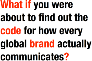 What if you were about to find out the code for how every global brand actually communicates?