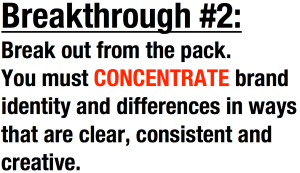 Break out from the pack. You must CONCENTRATE brand identity and differences in ways that are clear, consistent and creative.